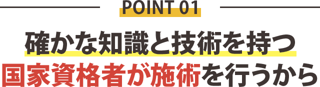 確かな知識と技術を持つ 国家資格者が施術を行うから