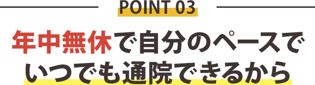 年中無休で自分のペースで いつでも通院できるから