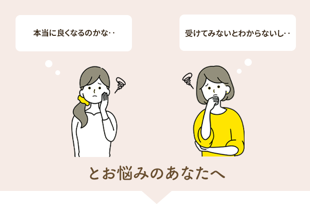 でも、本当に良くなるのかな…受けてみないと分からないし…と悩まれているあなたへ