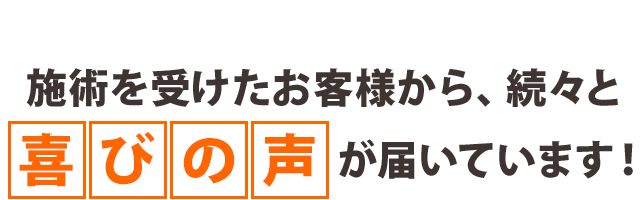 施術を受けたお客様から、続々と喜びの声が届いています！