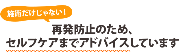 施術だけじゃない！ 再発防止のため、セルフケアまでアドバイスしています